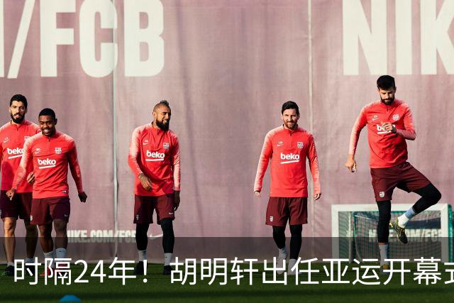 时隔24年！胡明轩出任亚运开幕式旗手，为中国男篮补齐这项空白